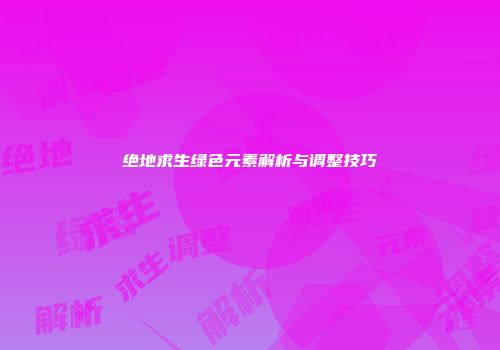 绝地求生绿色元素解析与调整技巧