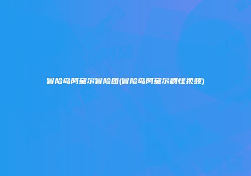 冒险岛阿黛尔冒险团(冒险岛阿黛尔刷怪视频)