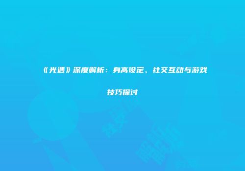 《光遇》深度解析：身高设定、社交互动与游戏技巧探讨