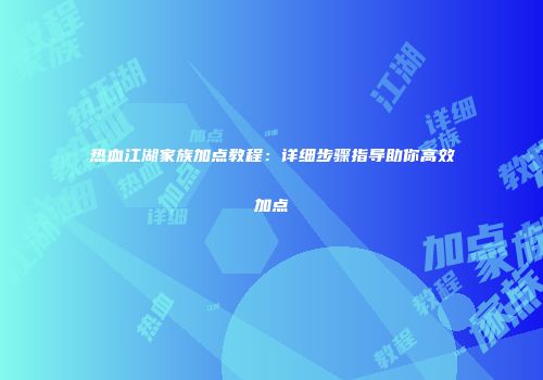 热血江湖家族加点教程：详细步骤指导助你高效加点