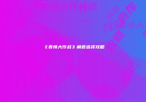 《表情大作战》角色选择攻略