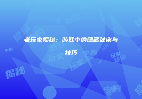 老玩家揭秘：游戏中的隐藏秘密与技巧