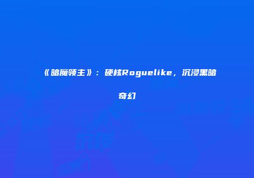 《暗魔领主》：硬核Roguelike，沉浸黑暗奇幻
