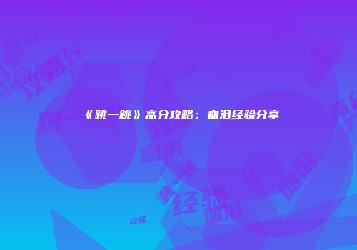 《跳一跳》高分攻略：血泪经验分享