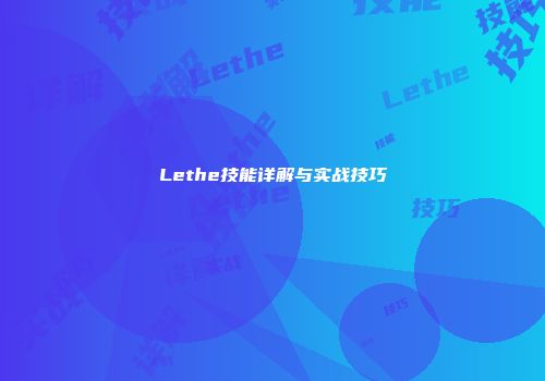 Lethe技能详解与实战技巧
