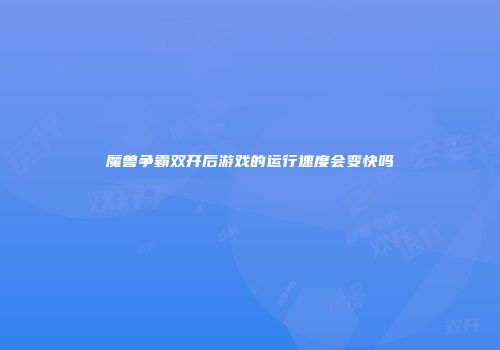 魔兽争霸双开后游戏的运行速度会变快吗