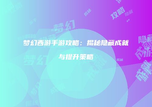 梦幻西游手游攻略：揭秘隐藏成就与提升策略
