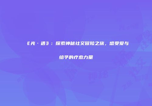 《光·遇》：探索神秘社交冒险之旅，感受爱与给予的疗愈力量