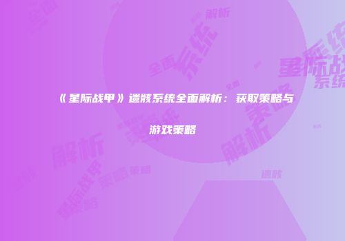 《星际战甲》遗骸系统全面解析：获取策略与游戏策略