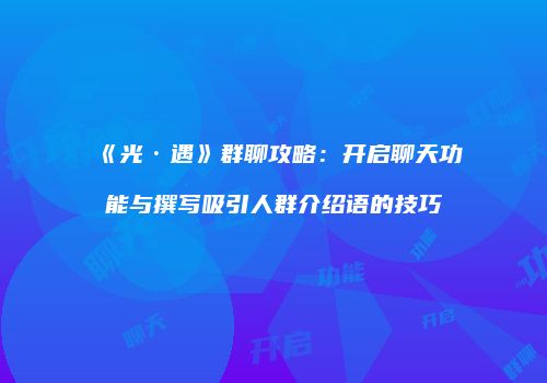 《光·遇》群聊攻略：开启聊天功能与撰写吸引人群介绍语的技巧