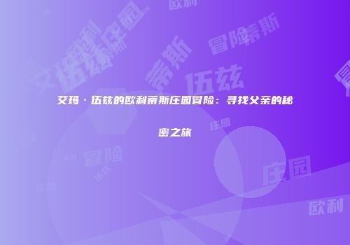 艾玛·伍兹的欧利蒂斯庄园冒险：寻找父亲的秘密之旅