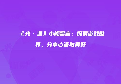 《光·遇》小船留言：探索游戏世界，分享心语与美好