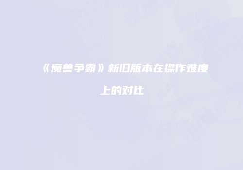 《魔兽争霸》新旧版本在操作难度上的对比