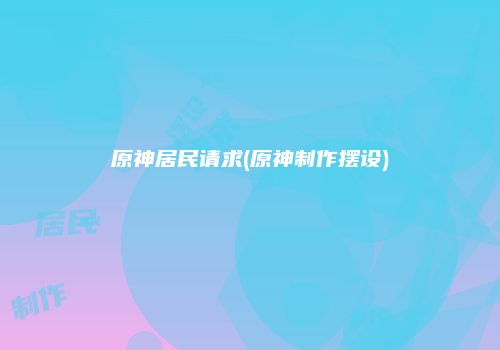 原神居民请求(原神制作摆设)