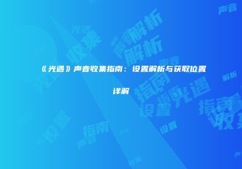 《光遇》声音收集指南：设置解析与获取位置详解