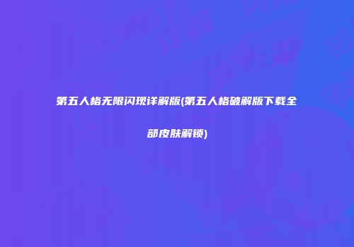 第五人格无限闪现详解版(第五人格破解版下载全部皮肤解锁)