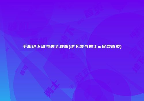 手机地下城与勇士联机(地下城与勇士m官网首页)
