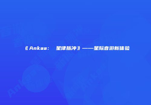 《Ankaa： 星律脉冲》——星际音游新体验