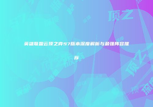 英雄联盟云顶之弈S7版本深度解析与最强阵容推荐