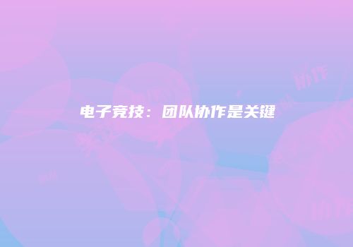 电子竞技：团队协作是关键