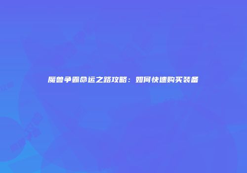 魔兽争霸命运之路攻略：如何快速购买装备