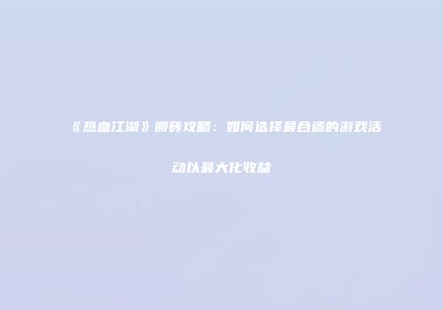 《热血江湖》搬砖攻略：如何选择最合适的游戏活动以最大化收益