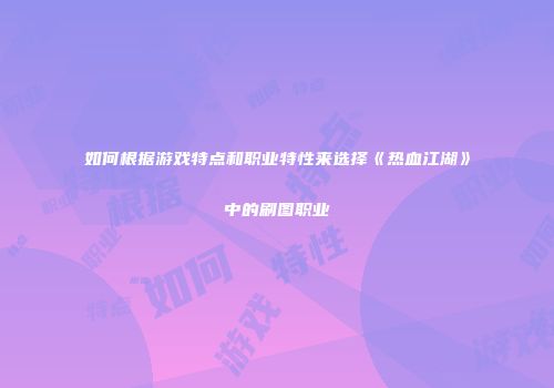 如何根据游戏特点和职业特性来选择《热血江湖》中的刷图职业
