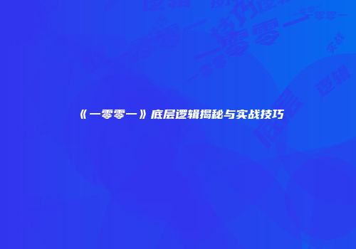 《一零零一》底层逻辑揭秘与实战技巧