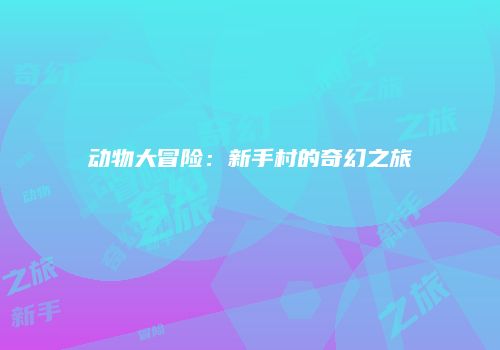 动物大冒险：新手村的奇幻之旅