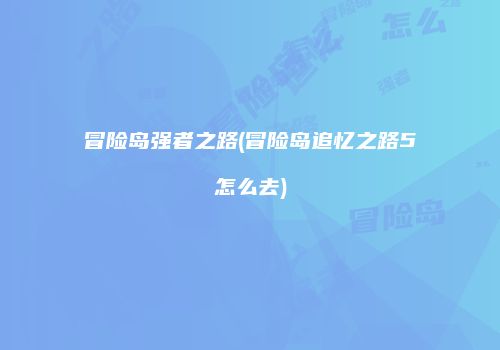 冒险岛强者之路(冒险岛追忆之路5怎么去)