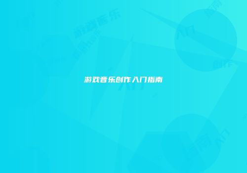 游戏音乐创作入门指南
