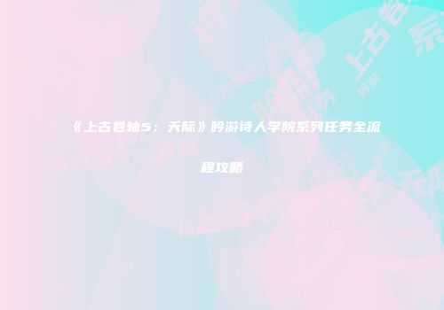 《上古卷轴5：天际》吟游诗人学院系列任务全流程攻略