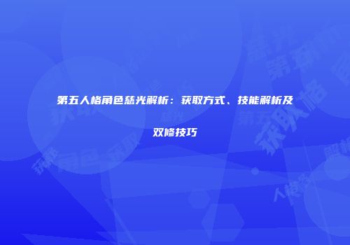 第五人格角色慈光解析：获取方式、技能解析及双修技巧