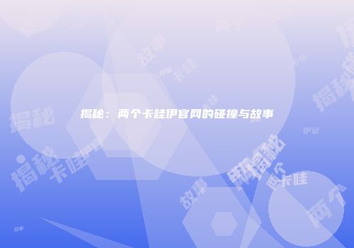 揭秘：两个卡哇伊官网的碰撞与故事