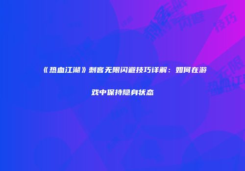 《热血江湖》刺客无限闪避技巧详解：如何在游戏中保持隐身状态