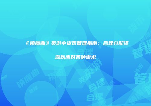 《镇魔曲》页游中货币管理指南：合理分配资源以应对各种需求