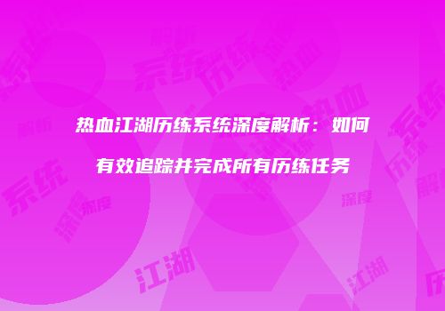 热血江湖历练系统深度解析：如何有效追踪并完成所有历练任务