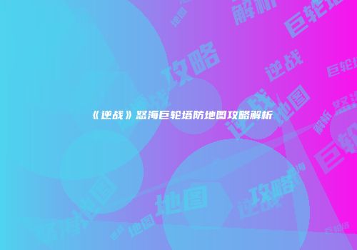《逆战》怒海巨轮塔防地图攻略解析