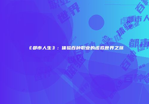 《都市人生》：体验百种职业的虚拟世界之旅