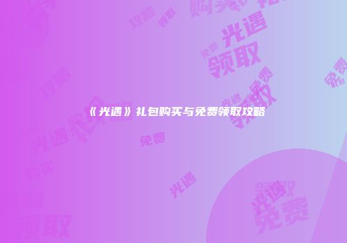 《光遇》礼包购买与免费领取攻略
