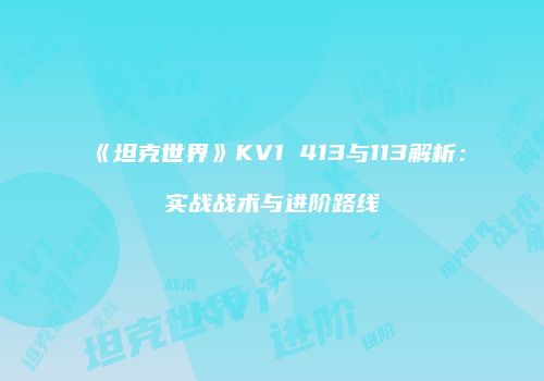 《坦克世界》KV1 413与113解析：实战战术与进阶路线