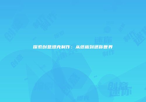 探索创意坦克制作：从纸板到迷你世界