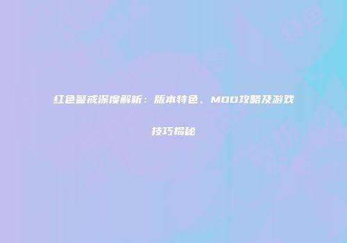 红色警戒深度解析：版本特色、MOD攻略及游戏技巧揭秘