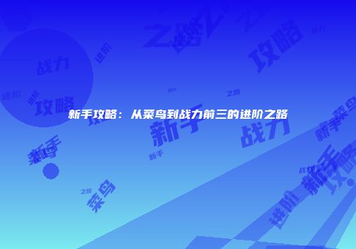 新手攻略：从菜鸟到战力前三的进阶之路