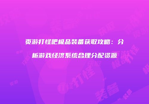 页游打怪吧极品装备获取攻略：分析游戏经济系统合理分配资源