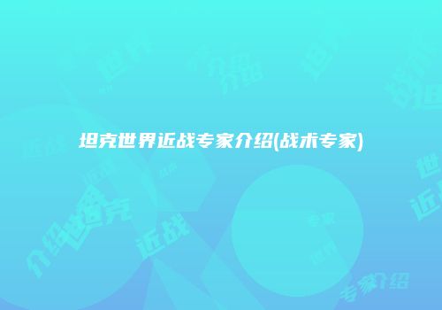坦克世界近战专家介绍(战术专家)