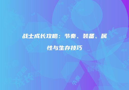 战士成长攻略：节奏、装备、属性与生存技巧
