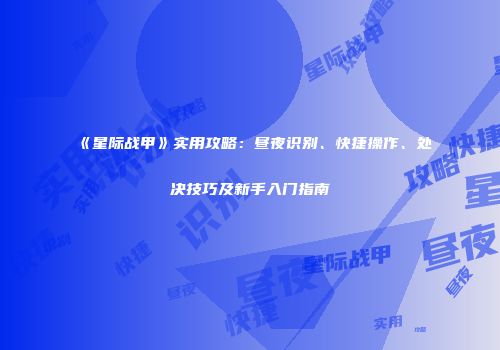 《星际战甲》实用攻略：昼夜识别、快捷操作、处决技巧及新手入门指南