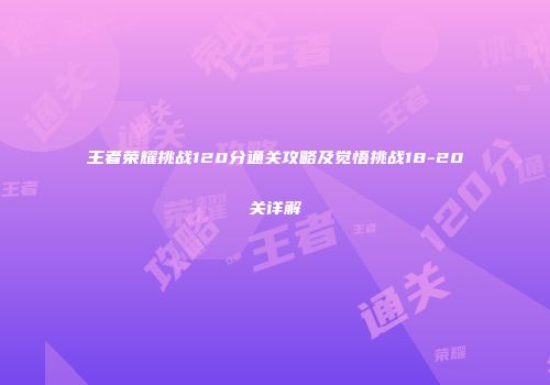 王者荣耀挑战120分通关攻略及觉悟挑战18-20关详解