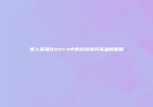 矮人英雄在DOTA中的对抗强势英雄的策略